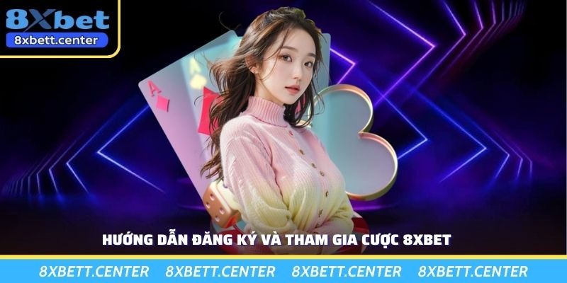 Hướng dẫn đăng ký và tham gia cược 8XBET